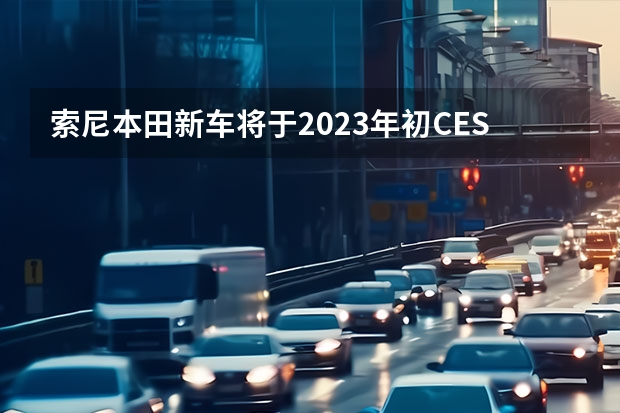 索尼本田新车将于2023年初CES展发布 儿童版售价375英镑