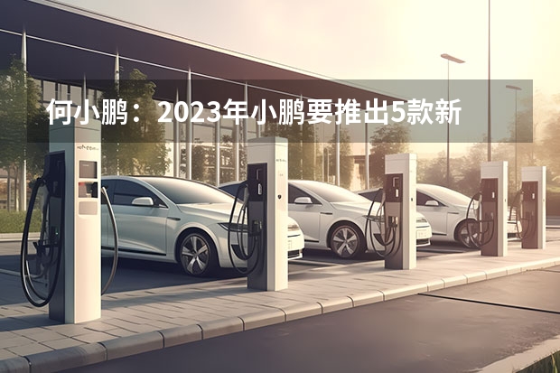 何小鹏：2023年小鹏要推出5款新车/此前计划3款 超境赛博新车11月17日发布