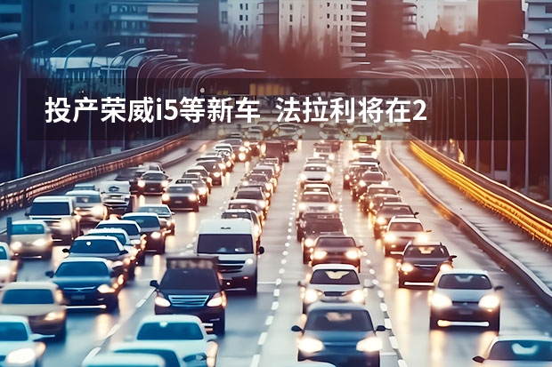 投产荣威i5等新车  法拉利将在2025年推出首款全电车型