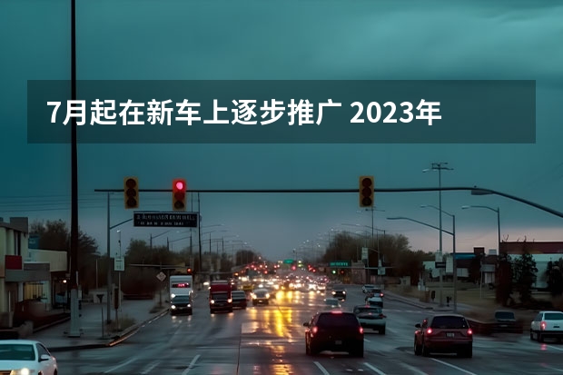 7月起在新车上逐步推广 2023年前将每年推一款新车