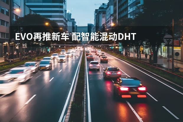 EVO再推新车 配智能混动DHT