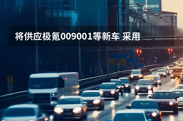 将供应极氪009/001等新车 采用双门设计/一季度推出