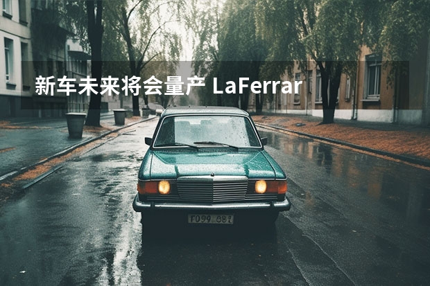 新车未来将会量产 LaFerrari继任者2024年推出