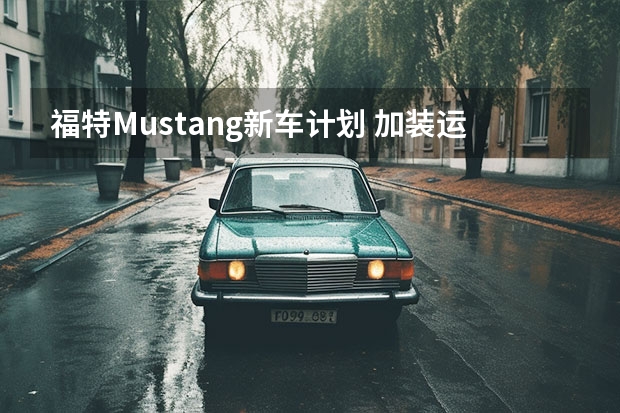 福特Mustang新车计划 加装运动套件/售29.98万元