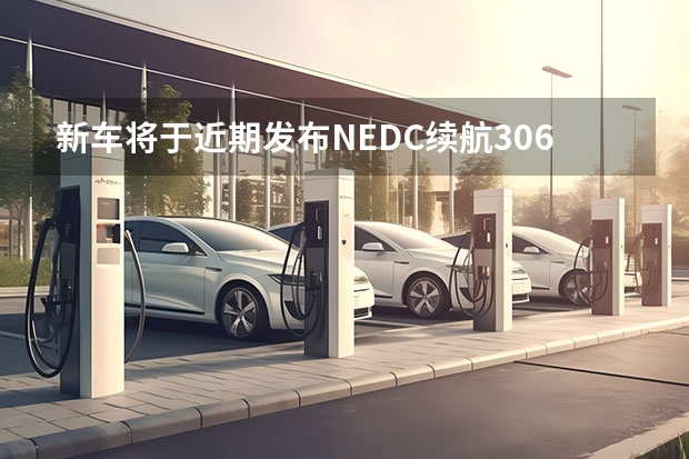 新车将于近期发布/NEDC续航306km 4月以后生产车型升级排放