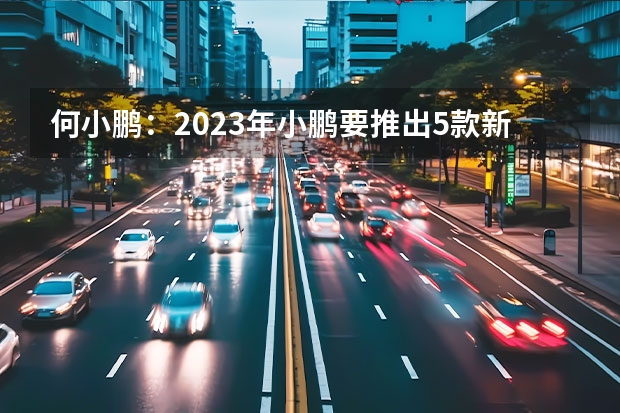 何小鹏：2023年小鹏要推出5款新车/此前计划3款 几何新车预告图曝光