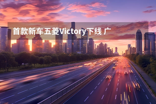 首款新车五菱Victory下线 广汽埃安：2023年GEP