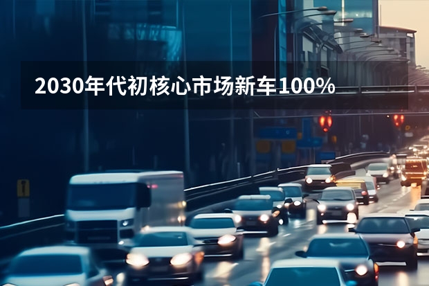 2030年代初核心市场新车100%电动化 新车预计2024年上半年量产