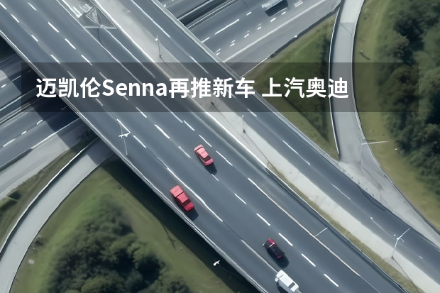 迈凯伦Senna再推新车 上汽奥迪最快导入PPE平台