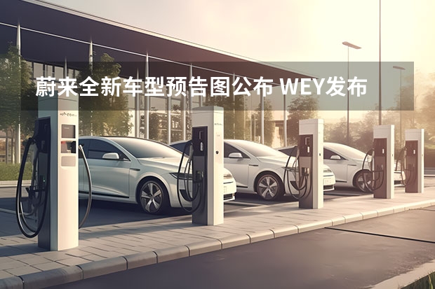 蔚来全新车型预告图公布 WEY发布全新车型拿铁预告图