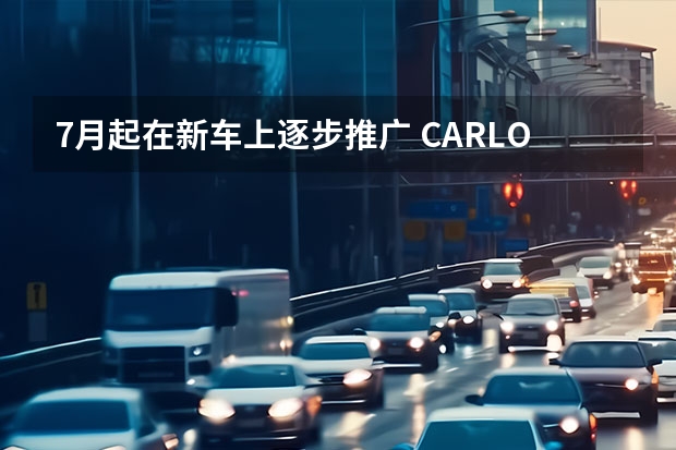 7月起在新车上逐步推广 CARLO新车预告图