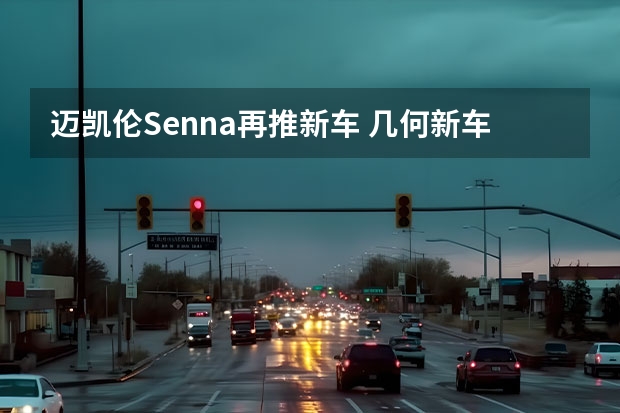 迈凯伦Senna再推新车 几何新车预告图曝光