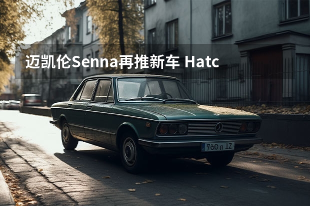 迈凯伦Senna再推新车 Hatchback新车型参数/配置曝光