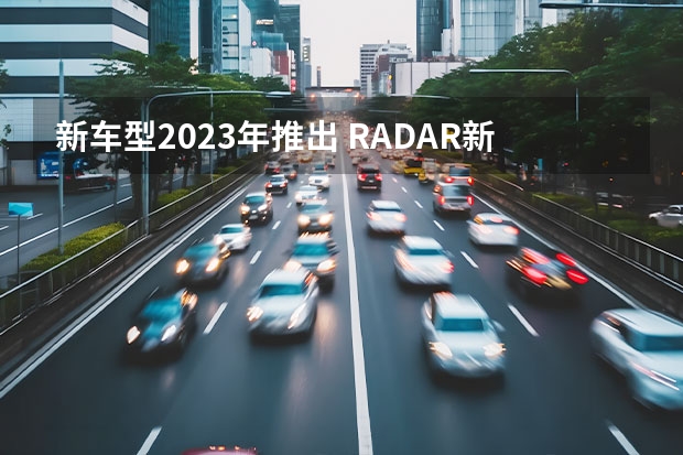 新车型2023年推出 RADAR新车预告图曝光