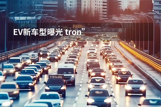 EV新车型曝光 tron”