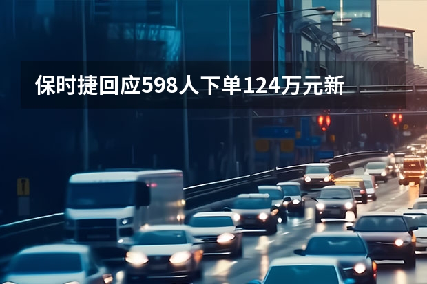 保时捷回应598人下单12.4万元新车：已与首单用户达成协议 新车将在4月28日公布更多信息