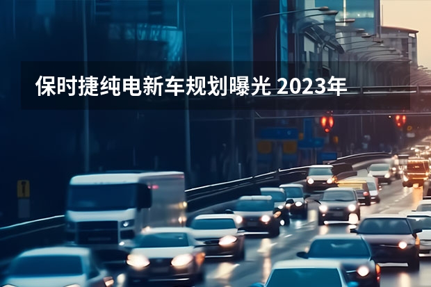 保时捷纯电新车规划曝光 2023年前将每年推一款新车