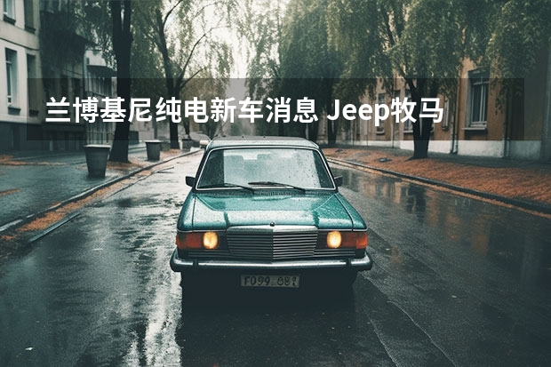 兰博基尼纯电新车消息 Jeep牧马人或推出搭载6.4L