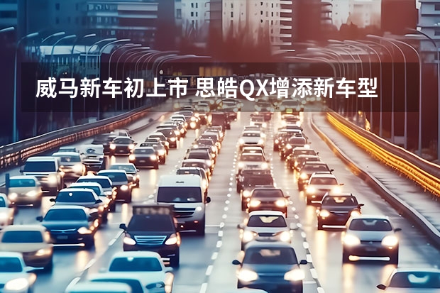 威马新车初上市 思皓QX增添新车型上市