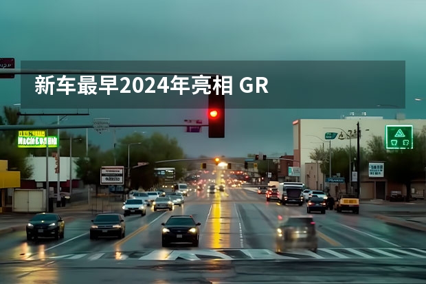 新车最早2024年亮相 GR