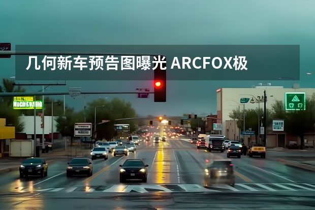 几何新车预告图曝光 ARCFOX极狐新车将采用造型众创模式