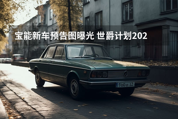 宝能新车预告图曝光 世爵计划2022年量产SUV等新车