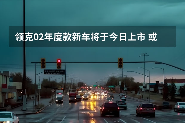 领克02年度款新车将于今日上市 或为星驰/定位小型SUV