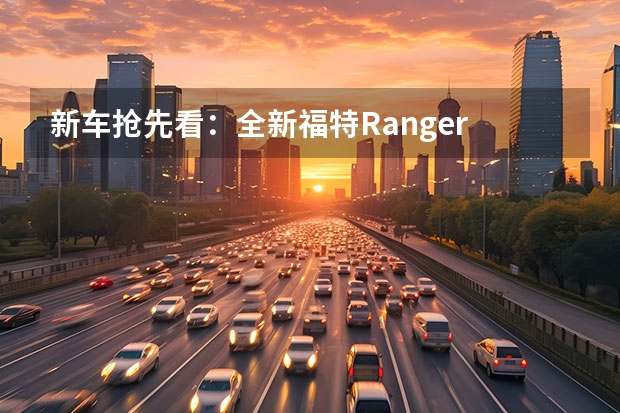 新车抢先看：全新福特Ranger 