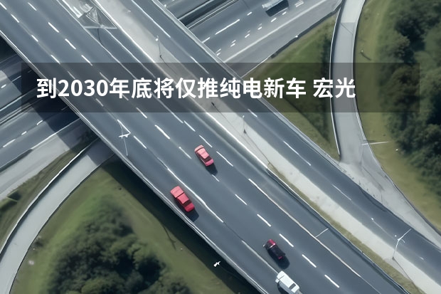 到2030年底将仅推纯电新车 宏光MINIEV家族3款新车曝光