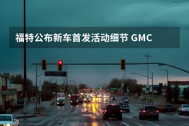 福特公布新车首发活动细节 GMC