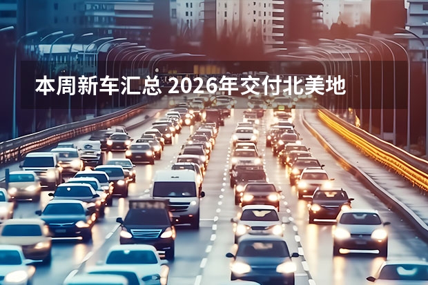 本周新车汇总 2026年交付北美地区