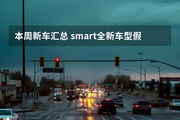 本周新车汇总 smart全新车型假想图