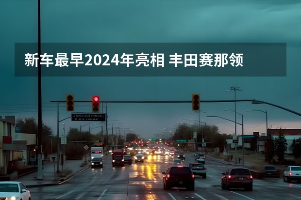 新车最早2024年亮相 丰田赛那领衔