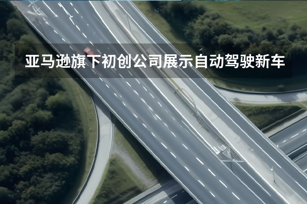 亚马逊旗下初创公司展示自动驾驶新车 手动挡车型推荐2022最新车