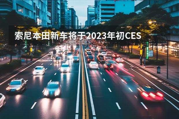 索尼本田新车将于2023年初CES展发布 新车将于上海车展亮相