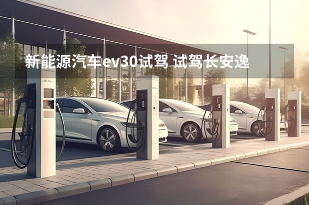 新能源汽车ev30试驾 试驾长安逸动EV300 行驶品质令人满意