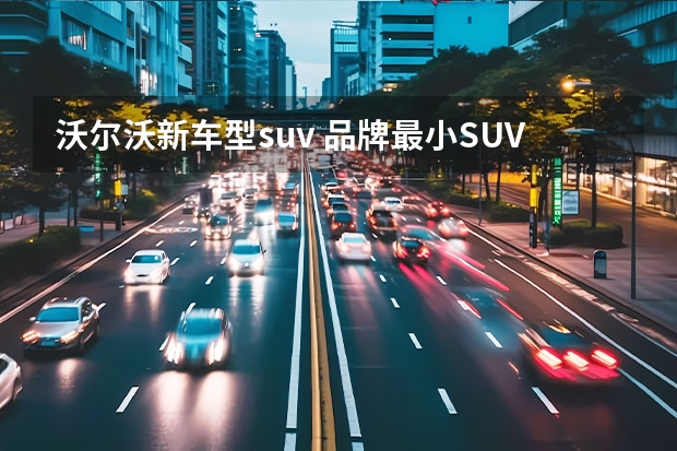 沃尔沃新车型suv 品牌最小SUV 沃尔沃全新纯电SUV EX30全球首发