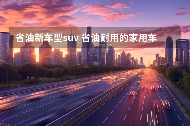 省油新车型suv 省油耐用的家用车suv有哪些？