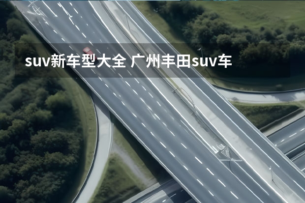 suv新车型大全 广州丰田suv车型大全