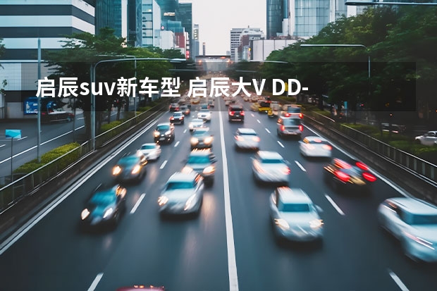 启辰suv新车型 启辰大V DD-i插混：13万级插混SUV新“卷王”？