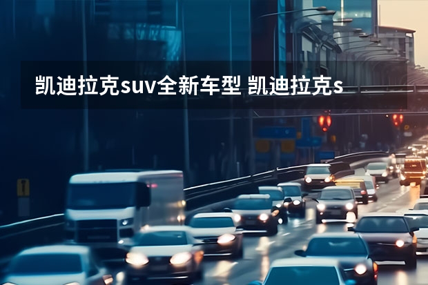 凯迪拉克suv全新车型 凯迪拉克suv全部车型