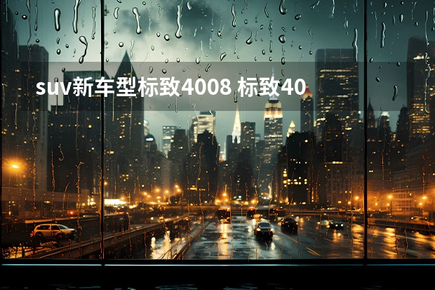 suv新车型标致4008 标致4008款自动挡落地要多少钱？标致4008价格