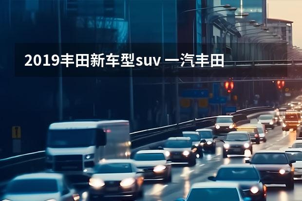 2019丰田新车型suv 一汽丰田最新款suv