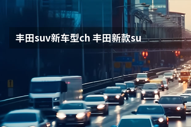 丰田suv新车型ch 丰田新款suv车型