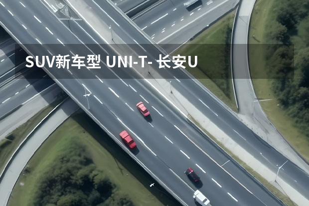 SUV新车型 UNI-T- 长安UNI-T全球首发，这款突破常规设计的SUV足够让年轻人心动