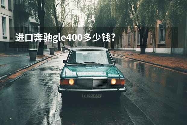 进口奔驰gle400多少钱?