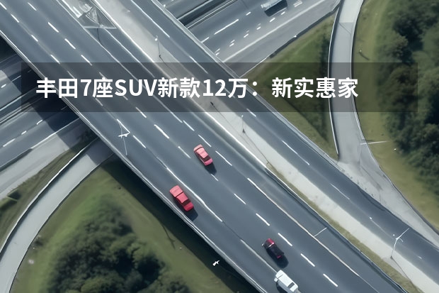 丰田7座SUV新款12万：新实惠家用越野车？（丰田七座车有哪几款）