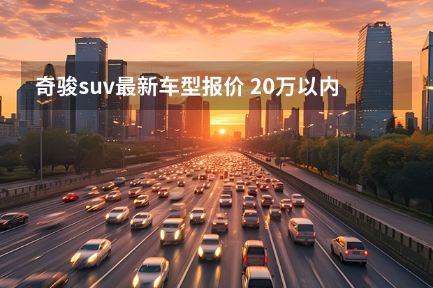 奇骏suv最新车型报价 20万以内的suv车排行榜前十名