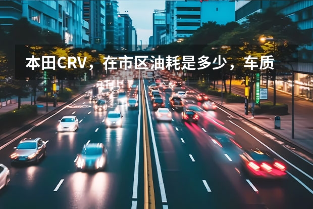 本田CRV，在市区油耗是多少，车质量如何啊