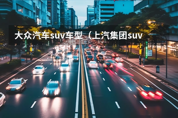 大众汽车suv车型（上汽集团suv有哪几款）